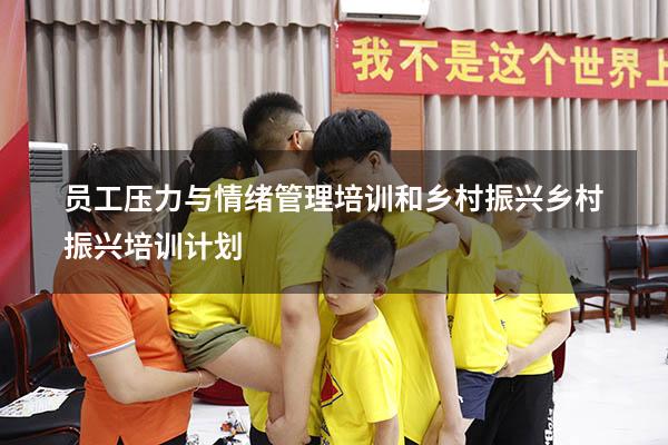 员工压力与情绪管理培训和乡村振兴（乡村振兴 培训计划）